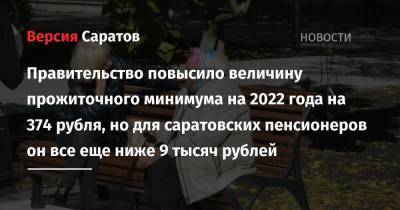 Правительство повысило величину прожиточного минимума на 2022 года на 374 рубля, но для саратовских пенсионеров он все еще ниже 9 тысяч рублей