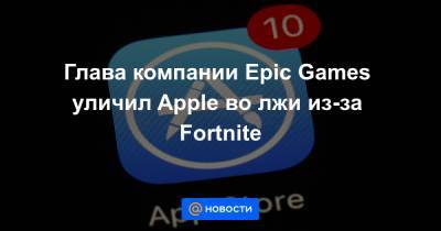 Глава компании Epic Games уличил Apple во лжи из-за Fortnite