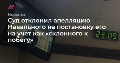 Суд отклонил апелляцию Навального на постановку его на учет как «склонного к побегу»