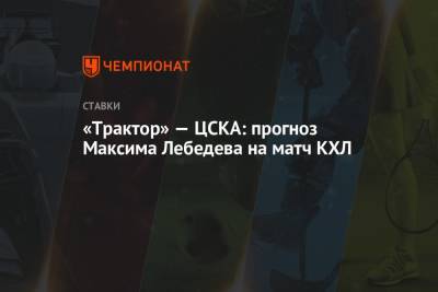 «Трактор» — ЦСКА: прогноз Максима Лебедева на матч КХЛ