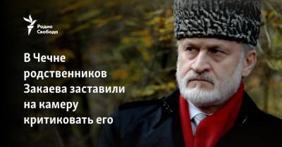 Ахмед Закаев - В Чечне родственников Закаева заставили на камеру критиковать его - svoboda.org - Лондон - респ. Чечня - район Урус-Мартановский