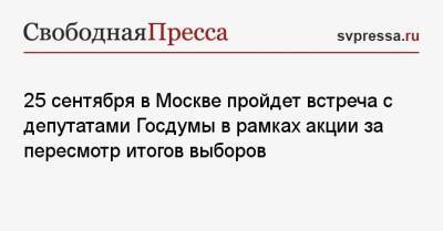 25 сентября в Москве пройдет встреча с депутатами Госдумы в рамках акции за пересмотр итогов выборов