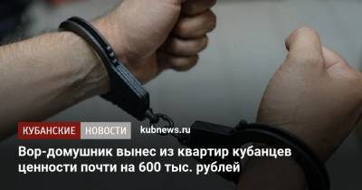 Вор-домушник вынес из квартир кубанцев ценности почти на 600 тыс. рублей
