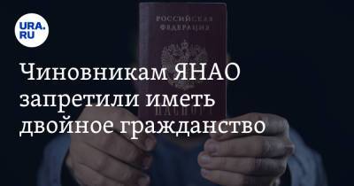 Чиновникам ЯНАО запретили иметь двойное гражданство