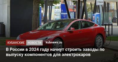 В России в 2024 году начнут строить заводы по выпуску компонентов для электрокаров