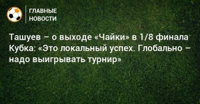 Ташуев – о выходе «Чайки» в 1/8 финала Кубка: «Это локальный успех. Глобально – надо выигрывать турнир»
