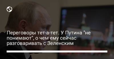 Переговоры тет-а-тет. У Путина "не понимают", о чем ему сейчас разговаривать с Зеленским