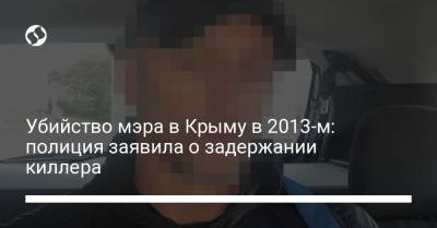 Убийство мэра в Крыму в 2013-м: полиция заявила о задержании киллера