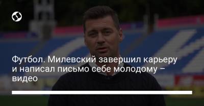 Футбол. Милевский завершил карьеру и написал письмо себе молодому – видео