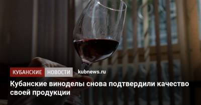 Кубанские виноделы снова подтвердили качество своей продукции - kubnews.ru - Краснодарский край