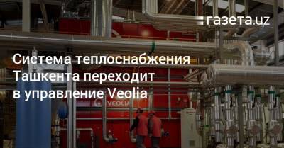 Система теплоснабжения Ташкента переходит в управление Veolia