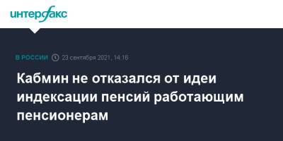 Кабмин не отказался от идеи индексации пенсий работающим пенсионерам - interfax.ru - Москва - Россия