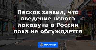 Песков заявил, что введение нового локдауна в России пока не обсуждается