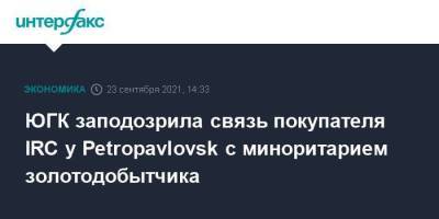 ЮГК заподозрила связь покупателя IRC у Petropavlovsk с миноритарием золотодобытчика