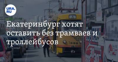 Екатеринбург хотят оставить без трамваев и троллейбусов. У мэрии осталось 5 суток