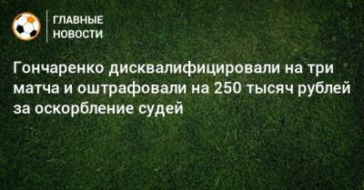 Гончаренко дисквалифицировали на три матча и оштрафовали на 250 тысяч рублей за оскорбление судей
