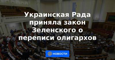 Украинская Рада приняла закон Зеленского о переписи олигархов
