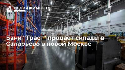 Банк непрофильных активов "Траст" продает склады в Саларьево в новой Москве