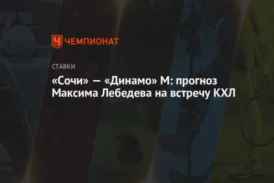 «Сочи» — «Динамо» М: прогноз Максима Лебедева на встречу КХЛ