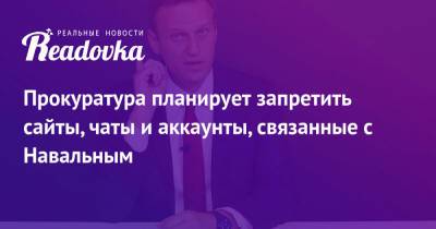 Прокуратура планирует запретить сайты, чаты и аккаунты, связанные с Навальным