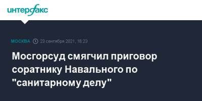 Мосгорсуд смягчил приговор соратнику Навального по "санитарному делу"