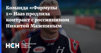Команда «Формулы 1» Haas продлила контракт с россиянином Никитой Мазепиным