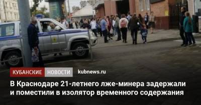 В Краснодаре 21-летнего лже-минера задержали и поместили в изолятор временного содержания - kubnews.ru - Краснодарский край - Краснодар