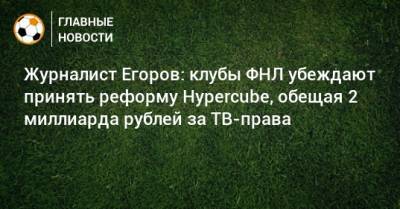 Журналист Егоров: клубы ФНЛ убеждают принять реформу Hypercube, обещая 2 миллиарда рублей за ТВ-права