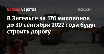 В Энгельсе за 176 миллионов до 30 сентября 2022 года будут строить дорогу