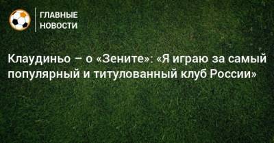 Клаудиньо – о «Зените»: «Я играю за самый популярный и титулованный клуб России»