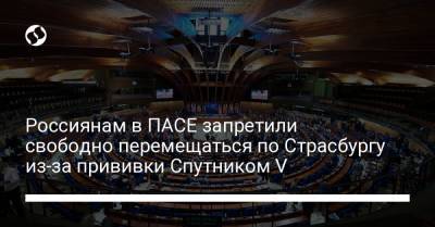 Россиянам в ПАСЕ запретили свободно перемещаться по Страсбургу из-за прививки Спутником V