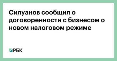 Силуанов сообщил о договоренности с бизнесом о новом налоговом режиме