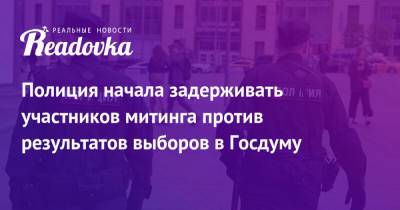 Полиция начала задерживать участников митинга против результатов выборов в Госдуму