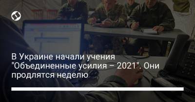В Украине начали учения "Объединенные усилия – 2021". Они продлятся неделю