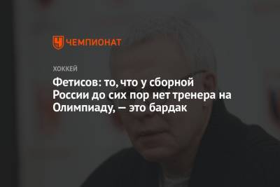 Фетисов: то, что у сборной России до сих пор нет тренера на Олимпиаду, — это бардак