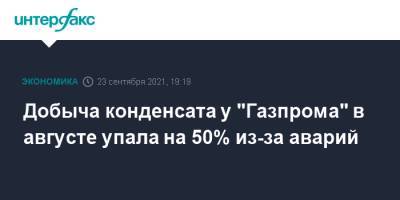 Добыча конденсата у "Газпрома" в августе упала на 50% из-за аварий