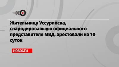 Жительницу Уссурийска, спародировавшую официального представителя МВД, арестовали на 10 суток