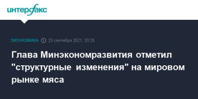 Глава Минэкономразвития отметил "структурные изменения" на мировом рынке мяса