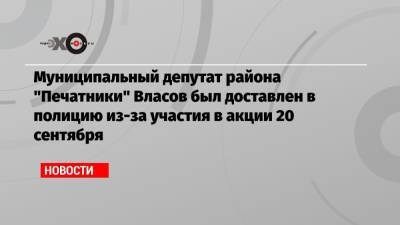 Муниципальный депутат района «Печатники» Власов был доставлен в полицию из-за участия в акции 20 сентября