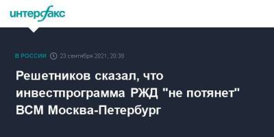 Решетников сказал, что инвестпрограмма РЖД "не потянет" ВСМ Москва-Петербург