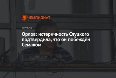 Орлов: истеричность Слуцкого подтвердила, что он побеждён Семаком