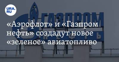 «Аэрофлот» и «Газпром нефть» создадут новое «зеленое» авиатопливо
