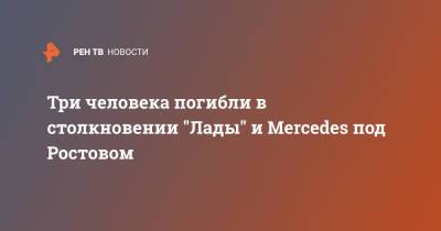 Три человека погибли в столкновении "Лады" и Mercedes под Ростовом