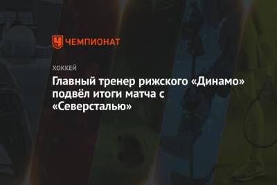 Главный тренер рижского «Динамо» подвёл итоги матча с «Северсталью»