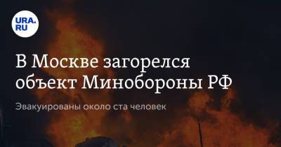 В Москве загорелся объект Минобороны РФ. Эвакуированы около ста человек