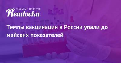 Темпы вакцинации в России упали до майских показателей