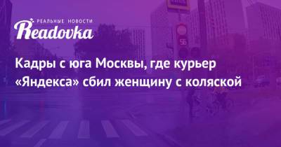 Кадры с юга Москвы, где курьер «Яндекса» сбил женщину с коляской