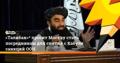 «Талибан»* просит Москву стать посредником для снятия сКабула санкций ООН