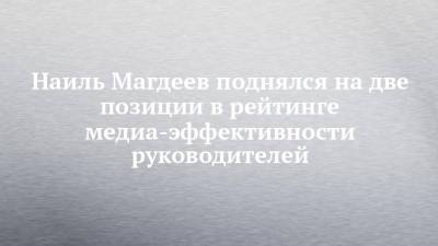 Наиль Магдеев поднялся на две позиции в рейтинге медиа-эффективности руководителей