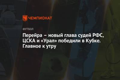 Перейра – новый глава судей РФС, ЦСКА и «Урал» победили в Кубке. Главное к утру